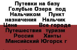 Путевки на базу“Голубые Озера“ под Нальчиком. › Пункт назначения ­ Нальчик › Цена ­ 6 790 - Все города Путешествия, туризм » Россия   . Ханты-Мансийский,Югорск г.